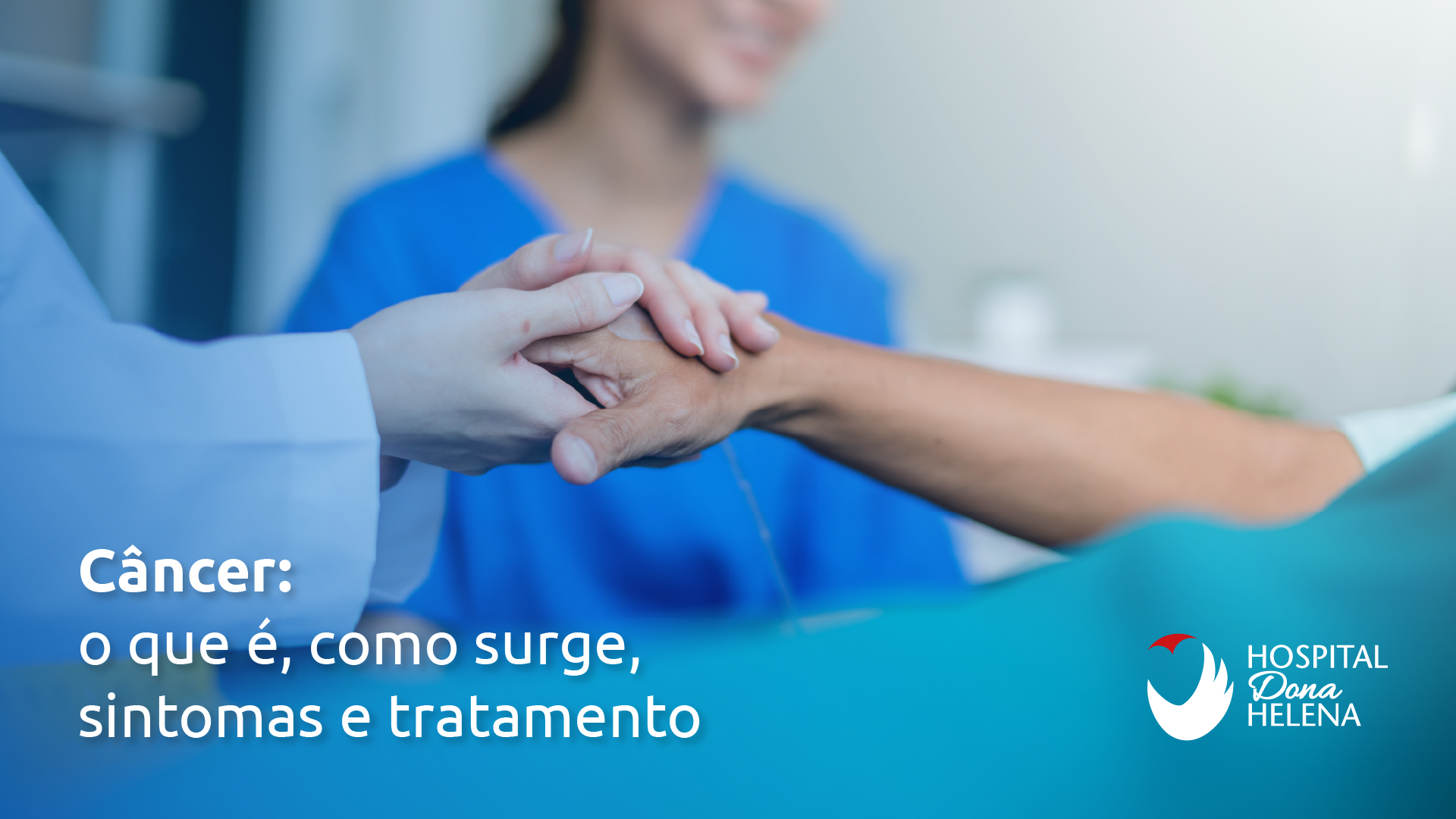 Imagem de profissionais de saúde segurando a mão de um paciente em um ambiente clínico. A imagem é acompanhada pelo texto 'Câncer: o que é, como surge, sintomas e tratamento' e o logotipo do Hospital Dona Helena.